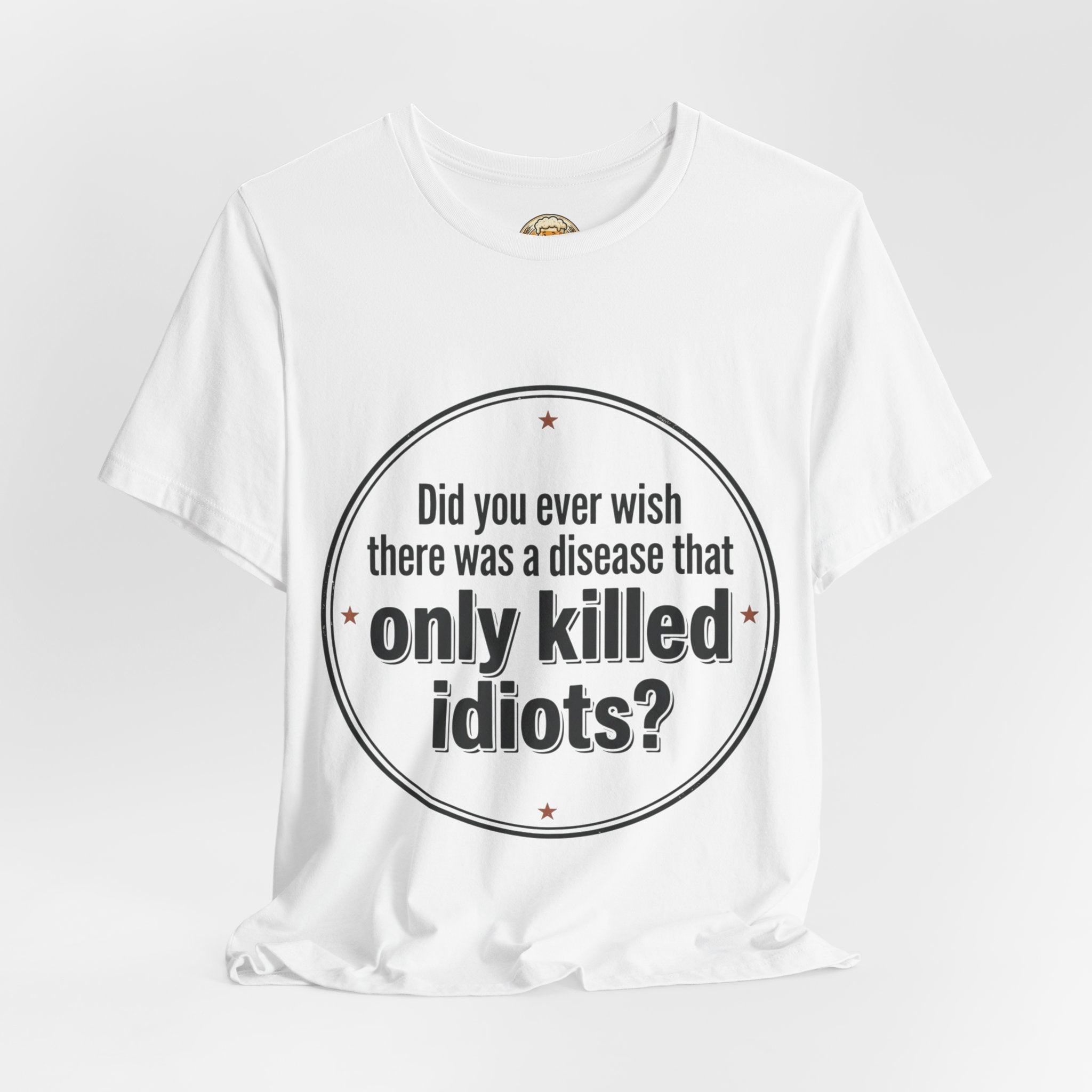 Funny Graphic Tee — “Did you ever wish there was a disease that only killed idiots?” / Beerbelly Back Print