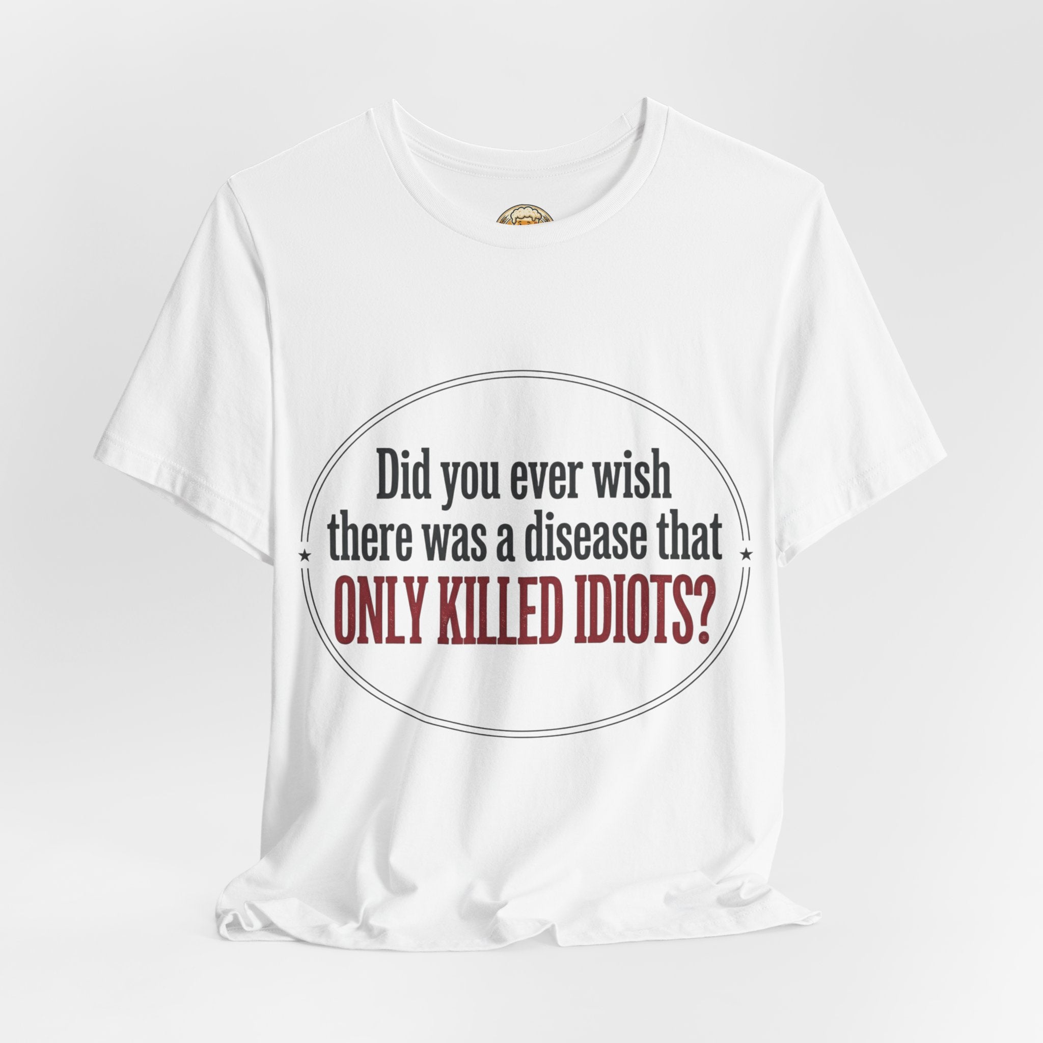 Graphic Tee — "Did You Ever Wish There Was a Disease That Only Killed Idiots?"